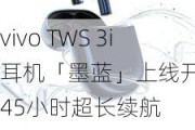 vivo TWS 3i耳机「墨蓝」上线开售 45小时超长续航