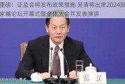 重磅！证监会将发布政策措施 吴清将出席2024陆家嘴论坛开幕式暨全体大会并发表演讲