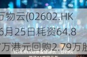 万物云(02602.HK)6月25日耗资64.87万港元回购2.79万股