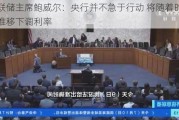 美联储主席鲍威尔：央行并不急于行动 将随着时间的推移下调利率