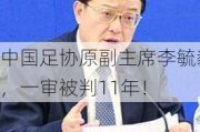 中国足协原副主席李毓毅，一审被判11年！