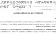 涉及资管新规整改不实等问题，两家头部券商私募资管业务被罚，暂停备案3个月