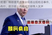 一文梳理！特朗普竞选***现场出现枪击***，拜登、小布什、欧尔班、内塔尼亚胡等人发声