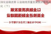 全面深化金融改革 以金融高质量发展更好服务中国式现代化（下）