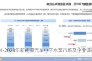 2024-2028年新能源汽车电子水泵市场及企业调研报告