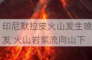 印尼默拉皮火山发生喷发 火山岩浆流向山下