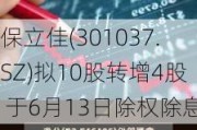 保立佳(301037.SZ)拟10股转增4股 于6月13日除权除息