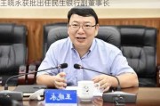 王晓永获批出任民生银行副董事长