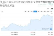 美国9月非农就业数据远超预期 交易员大幅削减对美联储降息***