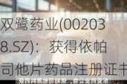 双鹭药业(002038.SZ)：获得依帕司他片药品注册证书