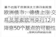 欧洲债市：德债上涨 交易员思索欧洲央行12月降息50个基点的可能性