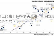 【兴证策略】保持多头思维，利用短期波动积极布局