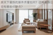 房天下装饰的服务质量如何？这种装饰公司有哪些优缺点？