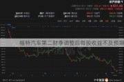 福特汽车第二财季调整后每股收益不及预期