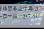 环球墨非盘中异动 下午盘大幅上涨7.41%