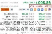 必和必拓盘前跌2.56% 工会拟拒绝新合同 全球最大铜矿面临罢工停产