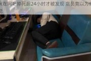 小伙在网吧猝死超24小时才被发现 店员竟以为他在睡觉