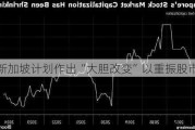 新加坡计划作出“大胆改变”以重振股市