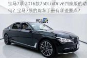 宝马7系 2016款750Li xDrive四座版的动力如何？宝马7系的购车手册有哪些要点？