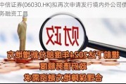 中信证券(06030.HK)拟再次申请发行境内外公司债务融资工具