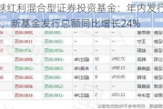 兴证全球红利混合型证券投资基金：年内发行规模达13.98亿元，新基金发行总额同比增长24%