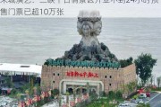 宋城演艺：三峡千古情景区开业不到24小时预售门票已超10万张