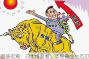 国盛宏观：四大维度看，本轮黄金牛市可持续吗？