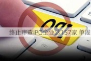 终止审查IPO企业达157家 单周增长12家