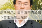 高斯贝尔：董事游宗杰及独立董事荆伟华辞职