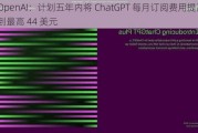 OpenAI：***五年内将 ChatGPT 每月订阅费用提高到最高 44 美元