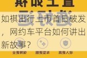 如祺出行上市首日破发，网约车平台如何讲出新故事？