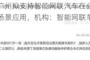 利好来袭！广州拟支持智能网联汽车在公交、出租车等出行服务场景应用，机构：智能网联车消费市场万亿级别