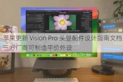 苹果更新 Vision Pro 头显配件设计指南文档，第三方厂商可制造平价外设