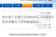 顺丰旗下丰翼方舟ARK40无人机获得中型多旋翼无人机特殊适航证