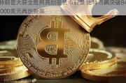 特朗普大获全胜照亮加密货币前景 比特币飙突破84,000美元再创新高