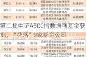 第二批中证A500指数增强基金获批，“花落”9家基金公司