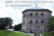 据消息：EQT 支持的 Zayo 和 TPG 竞购价值近 100 亿美元的***城堡资产