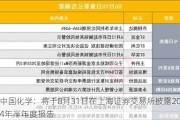 中国化学：将于8月31日在上海证券***披露2024年半年度报告