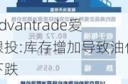 Advantrade爱跟投:库存增加导致油价下跌