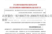 近岸蛋白：拟1000万元-2000万元回购公司股份