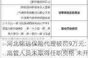 河北铭远保险代理被罚9万元：高管人员未取得任职资格 未开立独立的佣金收取账户 未按规定制作客户告知书