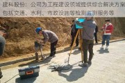 建科股份：公司为工程建设领域提供综合解决方案，包括交通、水利、市政设施等检测监测服务等