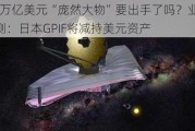 1.5万亿美元“庞然大物”要出手了吗？业内猜测：日本GPIF将减持美元资产