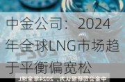 中金公司：2024年全球LNG市场趋于平衡偏宽松