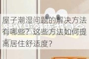 屋子潮湿问题的解决方法有哪些？这些方法如何提高居住舒适度？