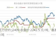 焦炭主力合约 J2409 收盘价 2242.5 元/吨，基差 91.96 元/吨