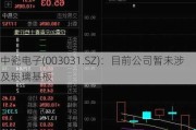 中瓷电子(003031.SZ)：目前公司暂未涉及玻璃基板