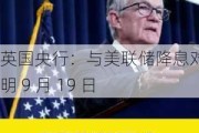 英国央行：与美联储降息对比鲜明 9 月 19 日