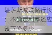 堪萨斯城联储行长：不确定利率还应该下降多少