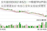 安利股份(300218.SZ)：一季度TPU产品订单情况及增速良好 有信心全年实现较快增长